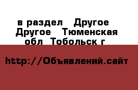  в раздел : Другое » Другое . Тюменская обл.,Тобольск г.